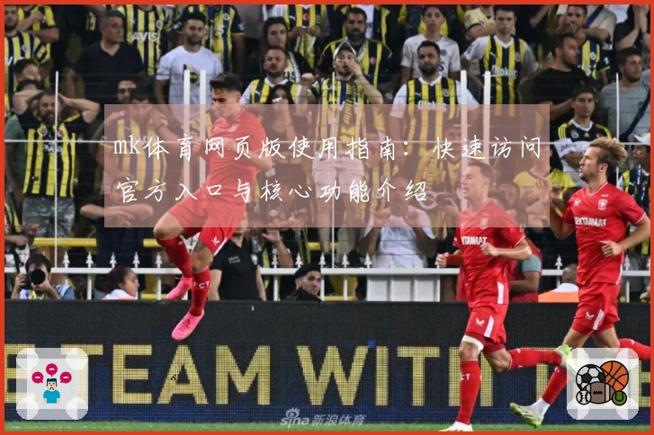 mk体育网页版使用指南：快速访问官方入口与核心功能介绍