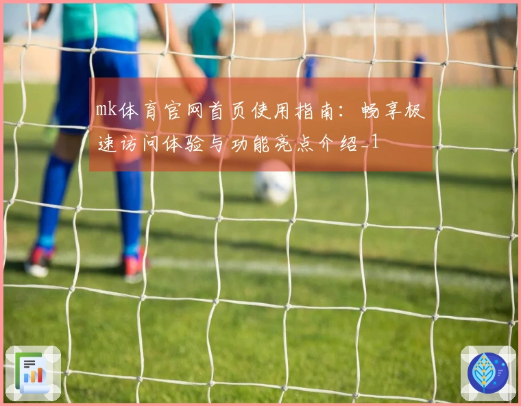 mk体育官网首页使用指南：畅享极速访问体验与功能亮点介绍_1