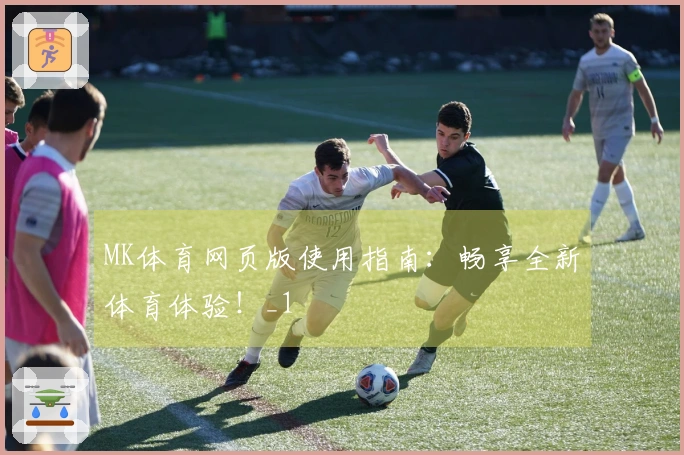 MK体育网页版使用指南：畅享全新体育体验！_1