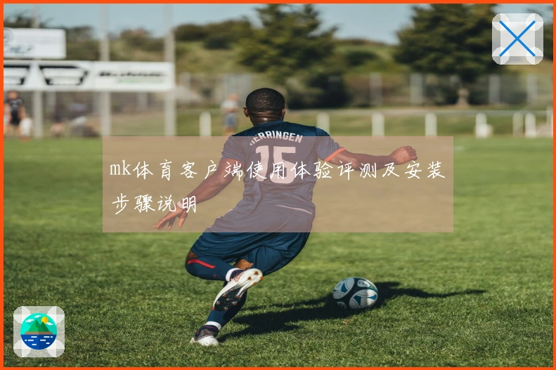 mk体育客户端使用体验评测及安装步骤说明