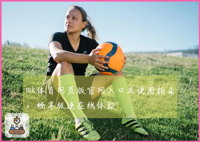 mk体育网页版官网入口及使用指南，畅享极速在线体验