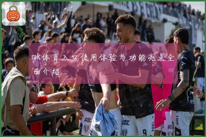 mk体育入口使用体验与功能亮点全面介绍