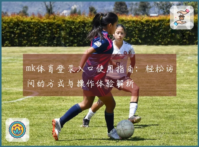 mk体育登录入口使用指南：轻松访问的方式与操作体验解析