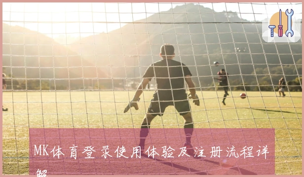 MK体育登录使用体验及注册流程详解