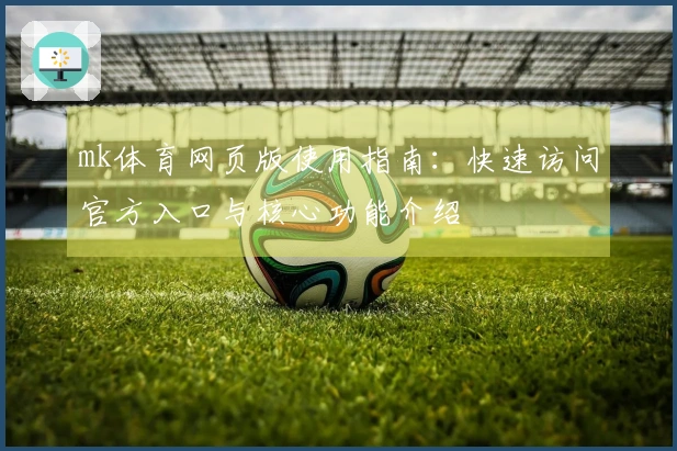 mk体育网页版使用指南：快速访问官方入口与核心功能介绍
