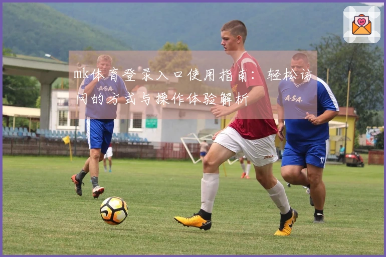 mk体育登录入口使用指南：轻松访问的方式与操作体验解析