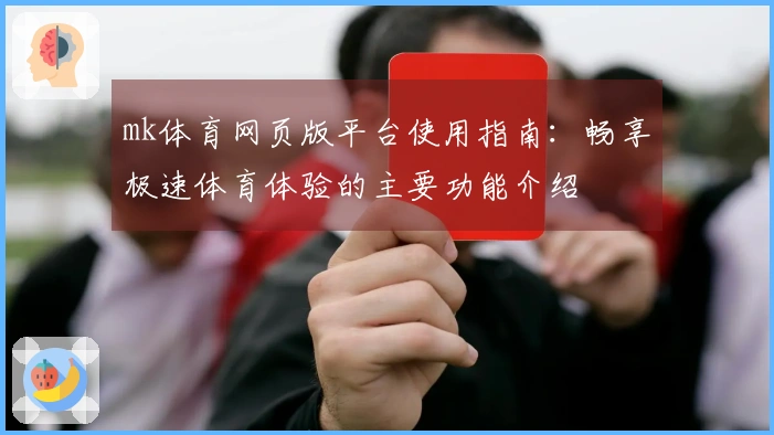 mk体育网页版平台使用指南：畅享极速体育体验的主要功能介绍